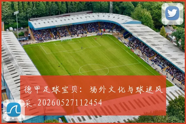德甲足球宝贝：场外文化与球迷风采_20260527112454