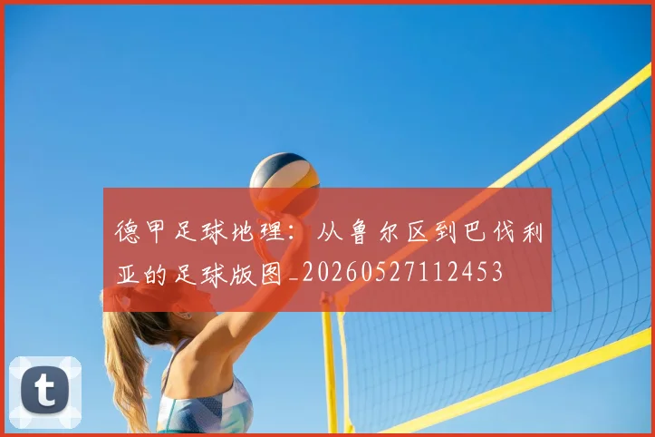 德甲足球地理：从鲁尔区到巴伐利亚的足球版图_20260527112453