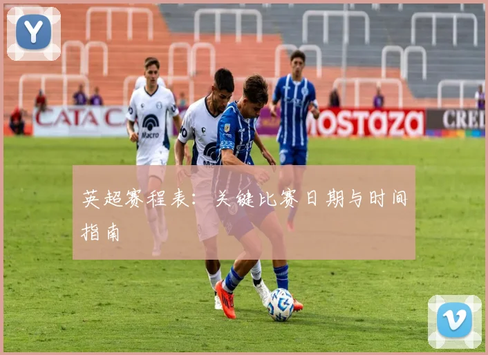 英超赛程表：关键比赛日期与时间指南